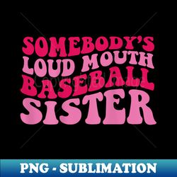 Somebody's loud mouth baseball sister - Elegant Sublimation PNG Download - Enhance Your Apparel with Stunning Detail