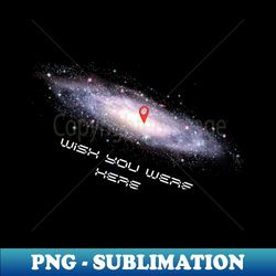 Wish you were here galaxy - Premium PNG Sublimation File - Defying the Norms