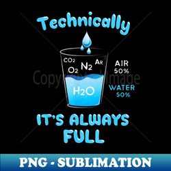 Technically The Glass Is Always Full - Clever Science - Stylish Sublimation Digital Download - Boost Your Success with this Inspirational PNG Download