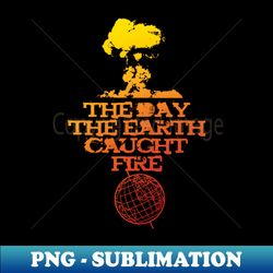 The Day The Earth Caught Fire - Premium Sublimation Digital Download - Enhance Your Apparel with Stunning Detail