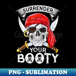 Surrender Your Booty Pirate Skull Funny Jolly Roger - Sublimation-Ready PNG File - Fashionable and Fearless