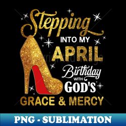 Stepping Into My April Birthday With Gods Grace And Mercy - Instant Sublimation Digital Download - Perfect for Sublimation Mastery