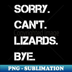 Sorry Cant Lizards Bye - Exclusive Sublimation Digital File - Add a Festive Touch to Every Day