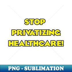 Stop Privatizing Healthcare - Elegant Sublimation PNG Download - Transform Your Sublimation Creations