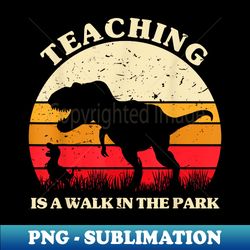 Teaching is a Walk in Park - Dinosaur Teacher s - Modern Sublimation PNG File - Unleash Your Creativity
