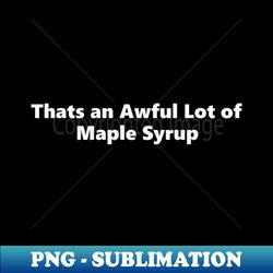 Thats an Awful Lot of Maple Syrup - Sublimation-Ready PNG File - Instantly Transform Your Sublimation Projects