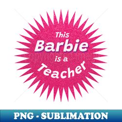 this barbie is a teacher - high-resolution png sublimation file - create with confidence