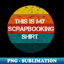This Is My Scrapbooking Shirt - Digital Sublimation Download File - Capture Imagination with Every Detail
