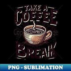 Take coffe break - Modern Sublimation PNG File - Fashionable and Fearless