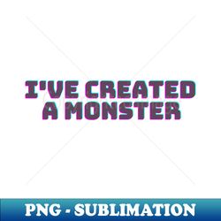 Ive Created a Monster - Black - High-Quality PNG Sublimation Download - Perfect for Personalization