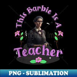 Teacher Life This Barbie Is A teacher - PNG Sublimation Digital Download - Perfect for Personalization