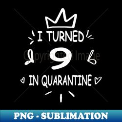 i turned 9 in quarantine - Digital Sublimation Download File - Fashionable and Fearless