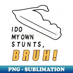 I Do My Own Stunts Bruh - Yumyulack - Signature Sublimation PNG File - Add a Festive Touch to Every Day