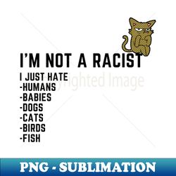 Im Not a Racist I Just Hate - PNG Sublimation Digital Download - Defying the Norms