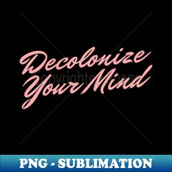 DECOLONIZE YOUR MIND - Professional Sublimation Digital Download - Transform Your Sublimation Creations