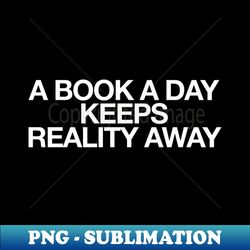 a book a day keeps reality away quotes and sayings - Artistic Sublimation Digital File - Add a Festive Touch to Every Day