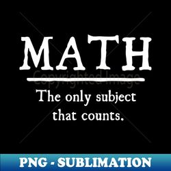 math the only subject that counts - high-quality png sublimation download - perfect for sublimation art