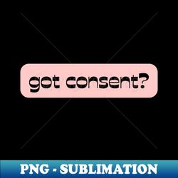 Got Consent - Digital Sublimation Download File - Perfect for Sublimation Art