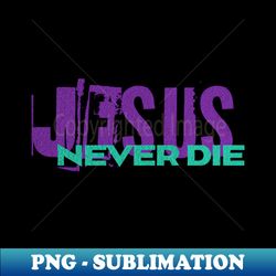 Jesus - Never Die - Christian Streetwear - High-Resolution PNG Sublimation File - Boost Your Success with this Inspirational PNG Download