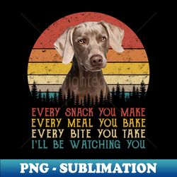 Vintage Every Snack You Make Every Meal You Bake Weimaraner - PNG Transparent Digital Download File for Sublimation - Perfect for Sublimation Mastery