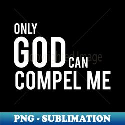 Only God Can Compel Me in white - Stylish Sublimation Digital Download - Vibrant and Eye-Catching Typography