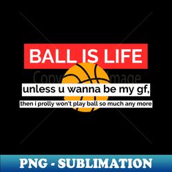 ball is life unless - instant png sublimation download - stunning sublimation graphics