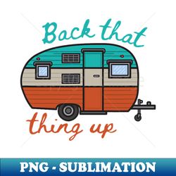 back that thing up funny camping - decorative sublimation png file - unleash your creativity