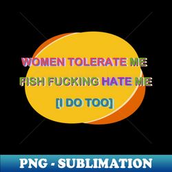 Women tolerate me fish hate me - Artistic Sublimation Digital File - Perfect for Sublimation Art