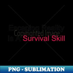 fashionable mental break - escaping reality is a survival skill - unique sublimation png download - bring your designs to life