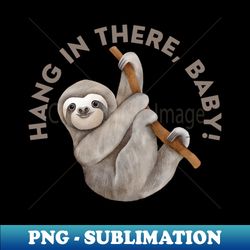the sloth says hang in there baby - sublimation-ready png file - unleash your inner rebellion