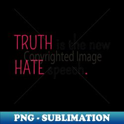 Truth is the new Hate speech - Aesthetic Sublimation Digital File - Perfect for Personalization