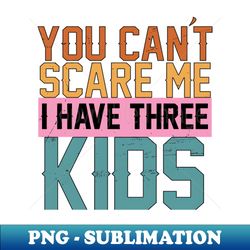 you cant scare me i have three Kids - Retro PNG Sublimation Digital Download - Unleash Your Inner Rebellion