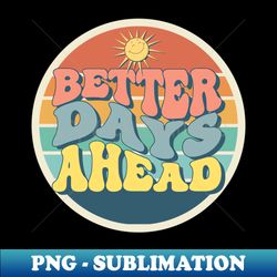 Better Days Ahead - Special Edition Sublimation PNG File - Vibrant and Eye-Catching Typography