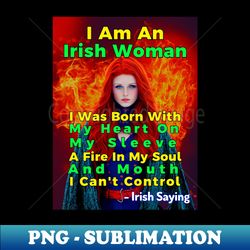 Irish Saying - I Am An Irish Woman I Was Born With My Heart On My Sleeve A Fire In My Soul  And Mouth I Cant Control - Special Edition Sublimation PNG File - Capture Imagination with Every Detail