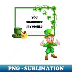 You Shamrock My World - Decorative Sublimation PNG File - Unleash Your Inner Rebellion