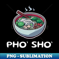 Pho Sho - A Pho-tastic Pun for Pho Lovers - High-Quality PNG Sublimation Download - Transform Your Sublimation Creations