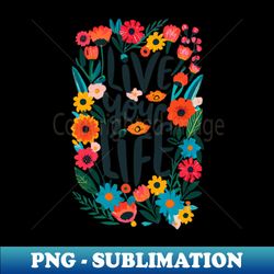 Live Your Life Floral Design - Artistic Sublimation Digital File - Unlock Vibrant Sublimation Designs