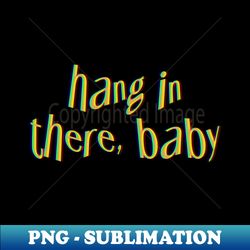 hang in there baby - png transparent sublimation file - defying the norms