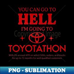 You Can Go To Hell Im Going To Toyotathon - Stylish Sublimation Digital Download - Revolutionize Your Designs
