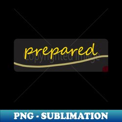 prepared - Trendy Sublimation Digital Download - Enhance Your Apparel with Stunning Detail