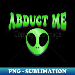 Abduct Me - PNG Sublimation Digital Download - Bold & Eye-catching