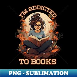 Im addicted to books pretty girl art design 2 - Unique Sublimation PNG Download - Revolutionize Your Designs