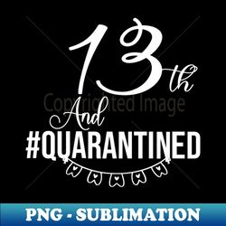 13th Quarantine birthday - Professional Sublimation Digital Download - Revolutionize Your Designs