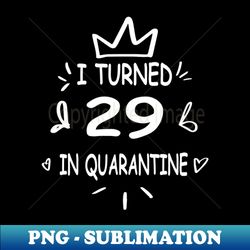 i turned 29 in quarantine - Sublimation-Ready PNG File - Create with Confidence