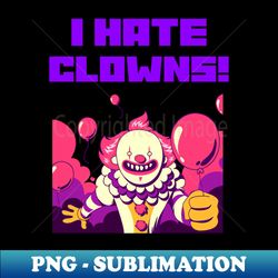 I HATE CLOWNS - Unique Sublimation PNG Download - Bold & Eye-catching