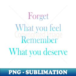 forget what you feel remember what you deserve - stylish sublimation digital download - perfect for creative projects