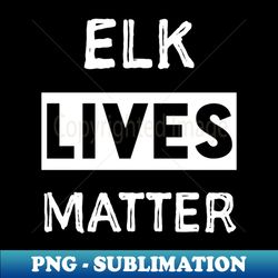 Elk Lives Matter - Modern Sublimation PNG File - Add a Festive Touch to Every Day