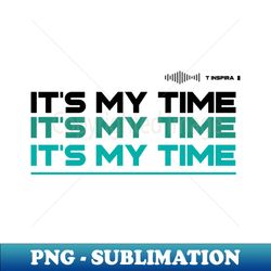 ITS MY TIME - Modern Sublimation PNG File - Unleash Your Creativity