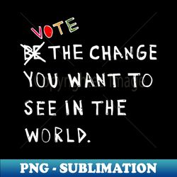 Vote for Change - Instant Sublimation Digital Download - Add a Festive Touch to Every Day