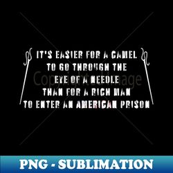 It is easier for a camel to go through the eye of a needle than for a rich man to enter an American prison - Sublimation-Ready PNG File - Revolutionize Your Designs
